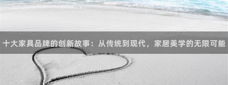 龙八国际官网手机版登录：十大家具品牌的创新故事：从传统到现代