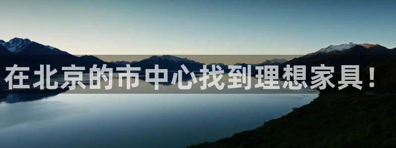 龙八国际游戏下载地址：在北京的市中心找到理想家具！